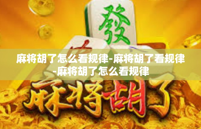 麻将胡了怎么看规律-麻将胡了看规律-麻将胡了怎么看规律