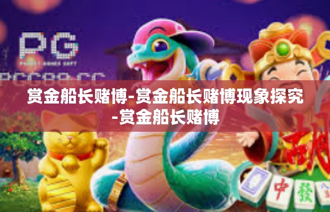 赏金船长赌博-赏金船长赌博现象探究-赏金船长赌博