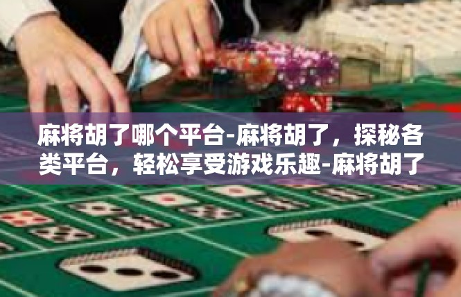 麻将胡了哪个平台-麻将胡了，探秘各类平台，轻松享受游戏乐趣-麻将胡了哪个平台