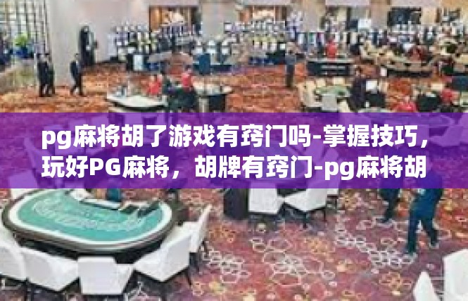 pg麻将胡了游戏有窍门吗-掌握技巧，玩好PG麻将，胡牌有窍门-pg麻将胡了游戏有窍门吗