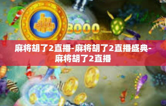 麻将胡了2直播-麻将胡了2直播盛典-麻将胡了2直播
