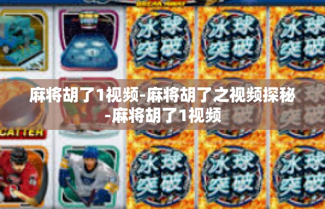 麻将胡了1视频-麻将胡了之视频探秘-麻将胡了1视频
