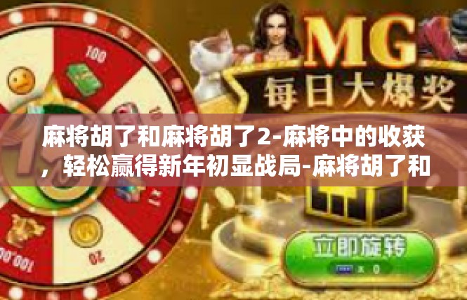 麻将胡了和麻将胡了2-麻将中的收获，轻松赢得新年初显战局-麻将胡了和麻将胡了2