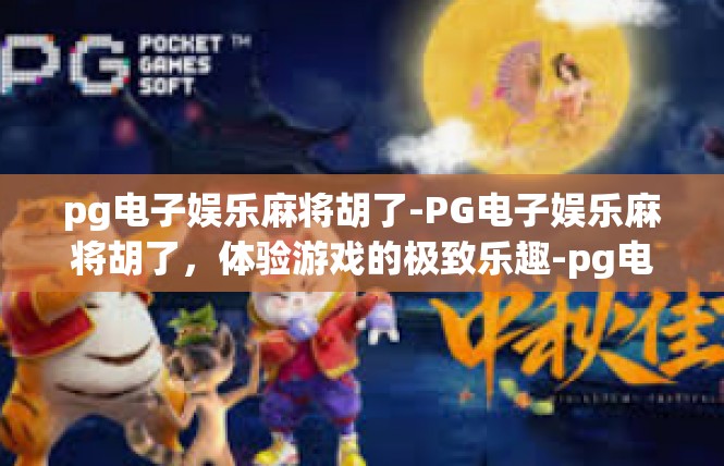 pg电子娱乐麻将胡了-PG电子娱乐麻将胡了，体验游戏的极致乐趣-pg电子娱乐麻将胡了