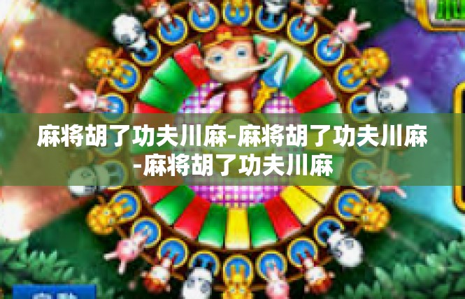 麻将胡了功夫川麻-麻将胡了功夫川麻-麻将胡了功夫川麻