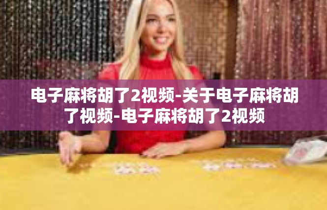 电子麻将胡了2视频-关于电子麻将胡了视频-电子麻将胡了2视频