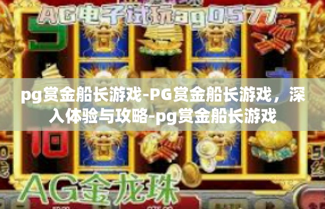pg赏金船长游戏-PG赏金船长游戏，深入体验与攻略-pg赏金船长游戏