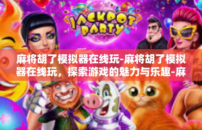 麻将胡了模拟器在线玩-麻将胡了模拟器在线玩，探索游戏的魅力与乐趣-麻将胡了模拟器在线玩