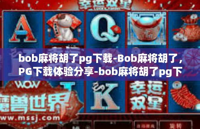 bob麻将胡了pg下载-Bob麻将胡了，PG下载体验分享-bob麻将胡了pg下载