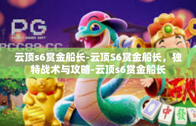 云顶s6赏金船长-云顶S6赏金船长，独特战术与攻略-云顶s6赏金船长