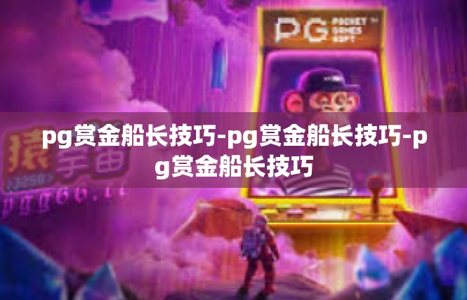pg赏金船长技巧-pg赏金船长技巧-pg赏金船长技巧