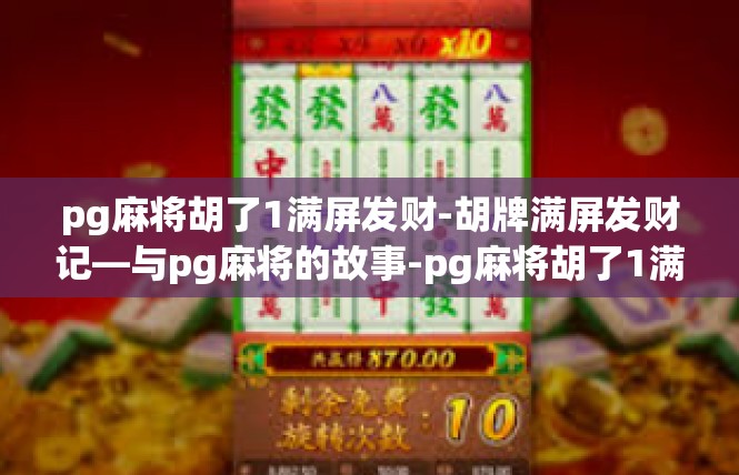 pg麻将胡了1满屏发财-胡牌满屏发财记—与pg麻将的故事-pg麻将胡了1满屏发财
