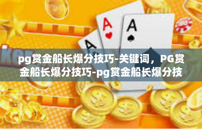 pg赏金船长爆分技巧-关键词，PG赏金船长爆分技巧-pg赏金船长爆分技巧