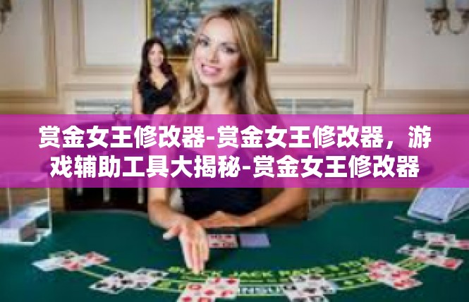 赏金女王修改器-赏金女王修改器，游戏辅助工具大揭秘-赏金女王修改器