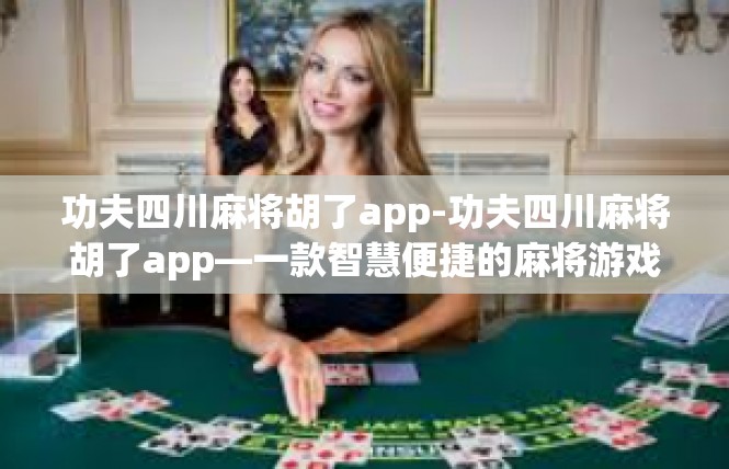 功夫四川麻将胡了app-功夫四川麻将胡了app—一款智慧便捷的麻将游戏体验-功夫四川麻将胡了app