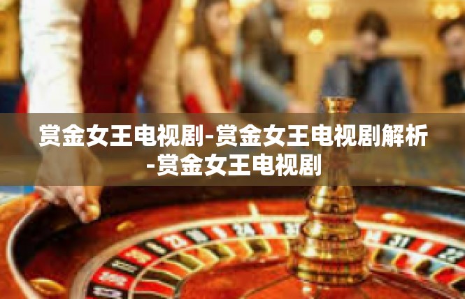 赏金女王电视剧-赏金女王电视剧解析-赏金女王电视剧
