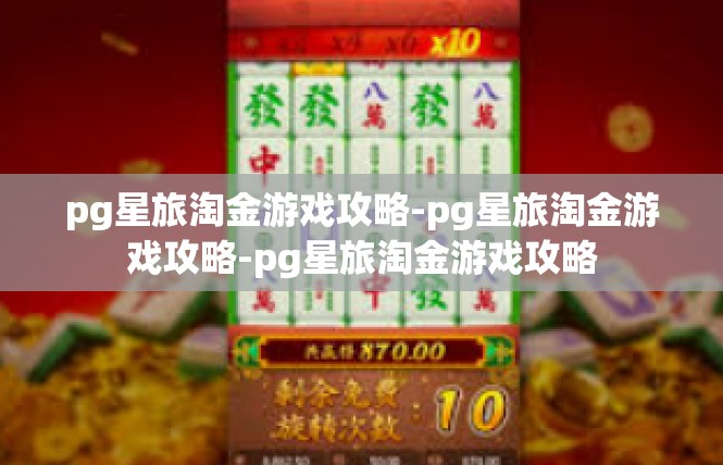 pg星旅淘金游戏攻略-pg星旅淘金游戏攻略-pg星旅淘金游戏攻略