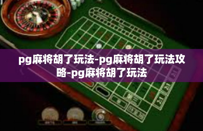 pg麻将胡了玩法-pg麻将胡了玩法攻略-pg麻将胡了玩法