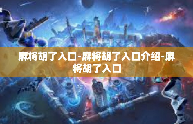 麻将胡了入口-麻将胡了入口介绍-麻将胡了入口
