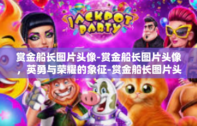赏金船长图片头像-赏金船长图片头像，英勇与荣耀的象征-赏金船长图片头像