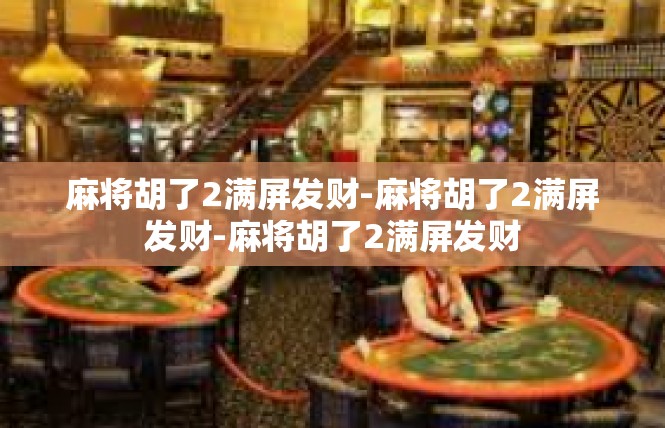 麻将胡了2满屏发财-麻将胡了2满屏发财-麻将胡了2满屏发财