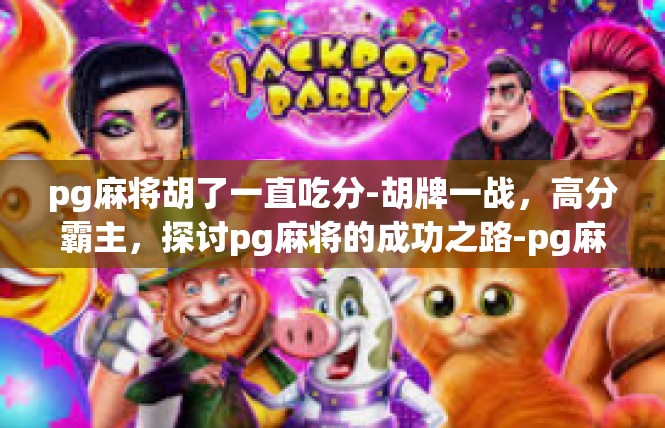pg麻将胡了一直吃分-胡牌一战，高分霸主，探讨pg麻将的成功之路-pg麻将胡了一直吃分