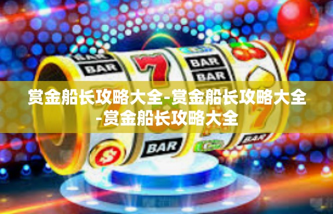 赏金船长攻略大全-赏金船长攻略大全-赏金船长攻略大全