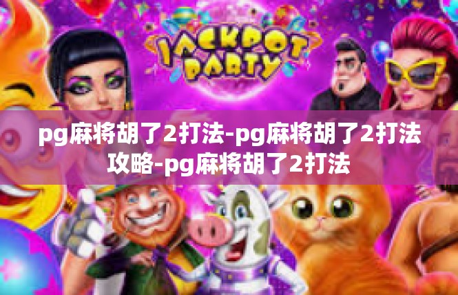 pg麻将胡了2打法-pg麻将胡了2打法攻略-pg麻将胡了2打法