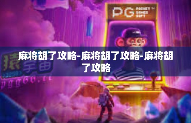 麻将胡了攻略-麻将胡了攻略-麻将胡了攻略