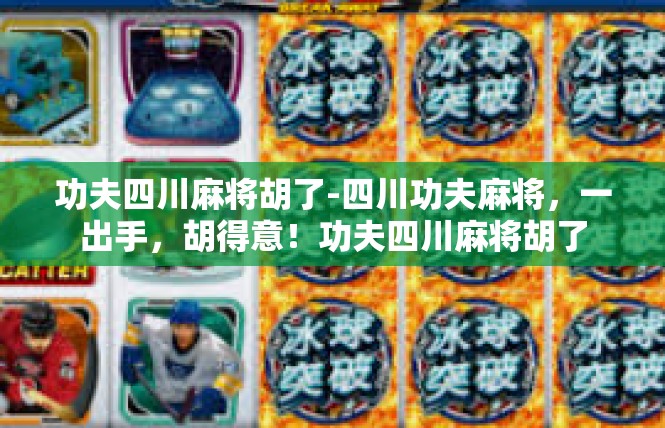 功夫四川麻将胡了-四川功夫麻将，一出手，胡得意！功夫四川麻将胡了