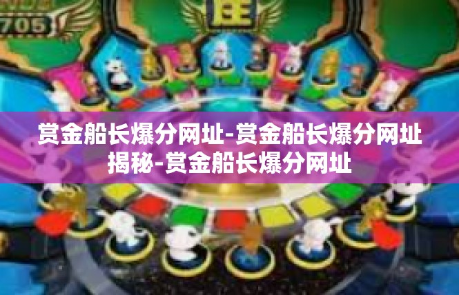 赏金船长爆分网址-赏金船长爆分网址揭秘-赏金船长爆分网址