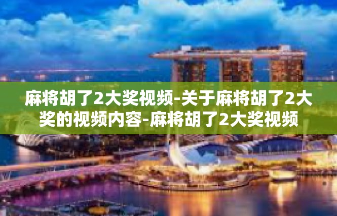 麻将胡了2大奖视频-关于麻将胡了2大奖的视频内容-麻将胡了2大奖视频