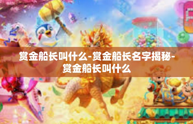 赏金船长叫什么-赏金船长名字揭秘-赏金船长叫什么