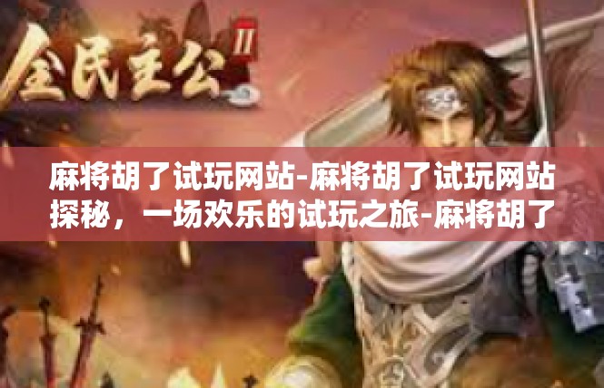 麻将胡了试玩网站-麻将胡了试玩网站探秘，一场欢乐的试玩之旅-麻将胡了试玩网站