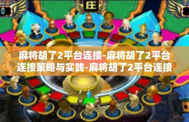 麻将胡了2平台连接-麻将胡了2平台连接策略与实践-麻将胡了2平台连接