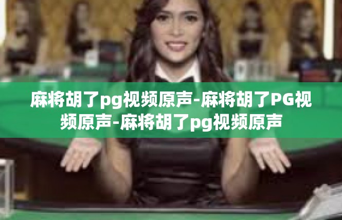 麻将胡了pg视频原声-麻将胡了PG视频原声-麻将胡了pg视频原声