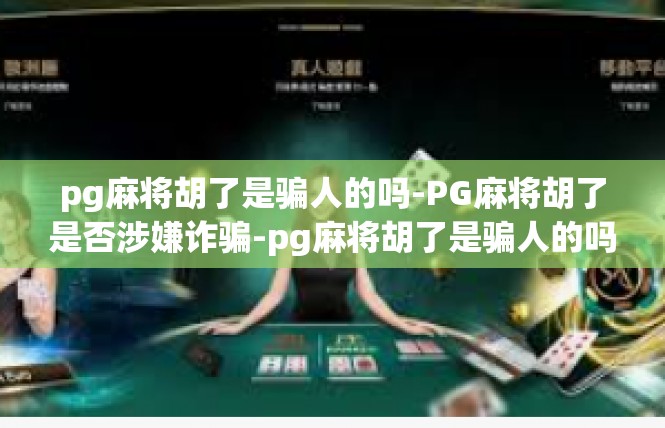 pg麻将胡了是骗人的吗-PG麻将胡了是否涉嫌诈骗-pg麻将胡了是骗人的吗