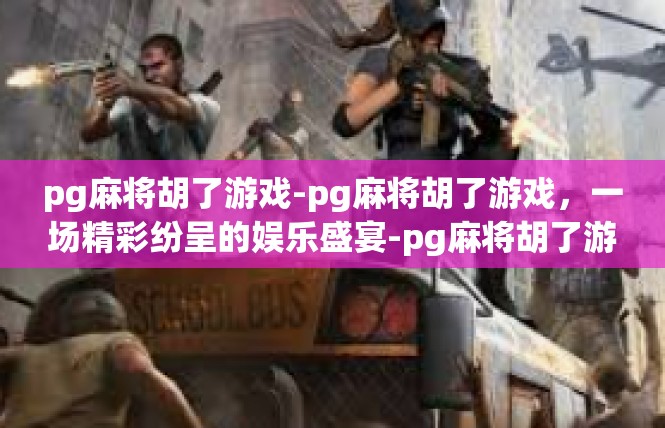 pg麻将胡了游戏-pg麻将胡了游戏，一场精彩纷呈的娱乐盛宴-pg麻将胡了游戏
