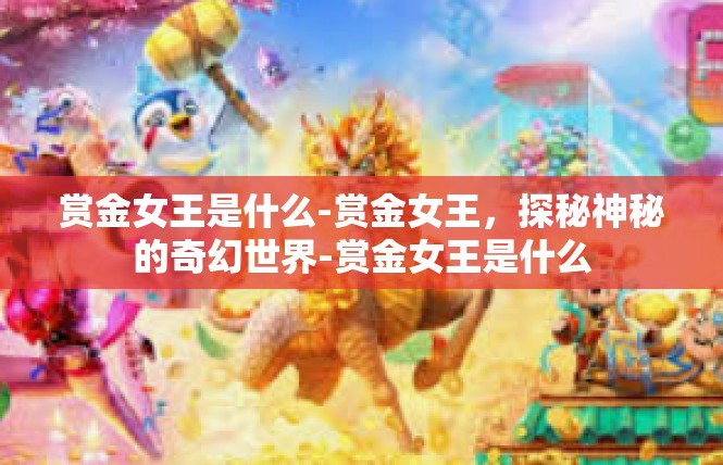 赏金女王是什么-赏金女王，探秘神秘的奇幻世界-赏金女王是什么
