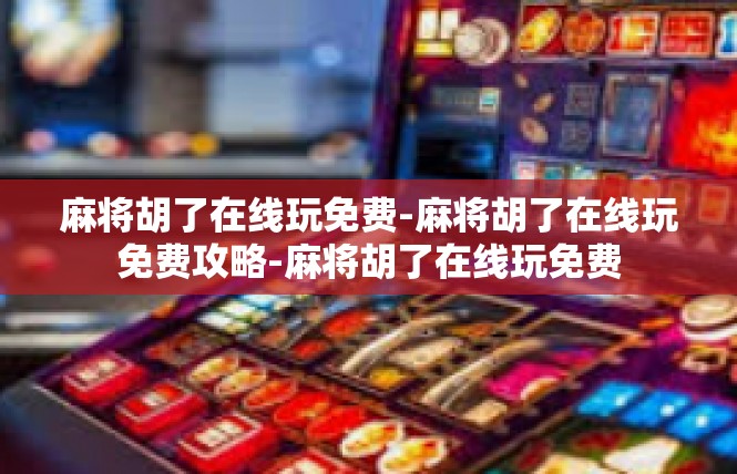 麻将胡了在线玩免费-麻将胡了在线玩免费攻略-麻将胡了在线玩免费