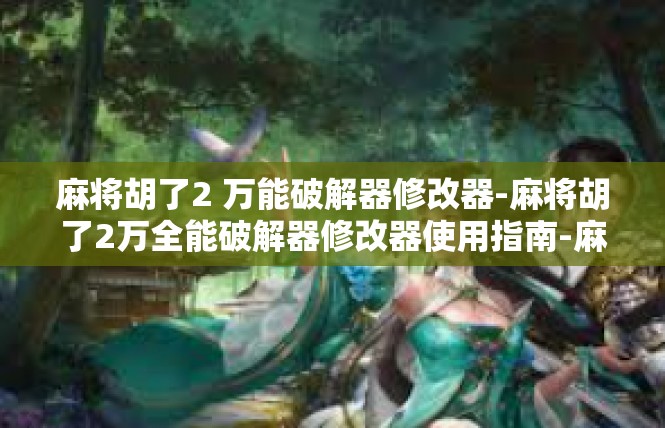 麻将胡了2 万能破解器修改器-麻将胡了2万全能破解器修改器使用指南-麻将胡了2 万能破解器修改器