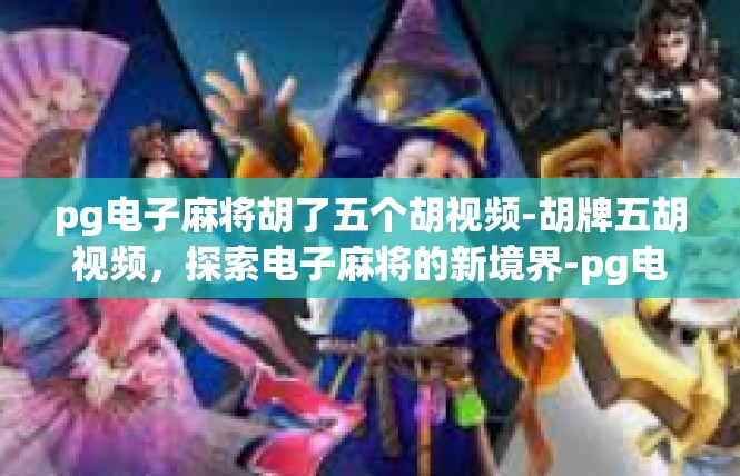 pg电子麻将胡了五个胡视频-胡牌五胡视频，探索电子麻将的新境界-pg电子麻将胡了五个胡视频