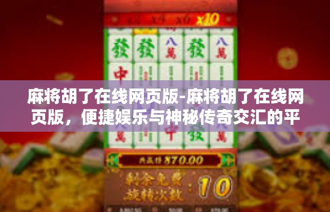麻将胡了在线网页版-麻将胡了在线网页版，便捷娱乐与神秘传奇交汇的平台-麻将胡了在线网页版