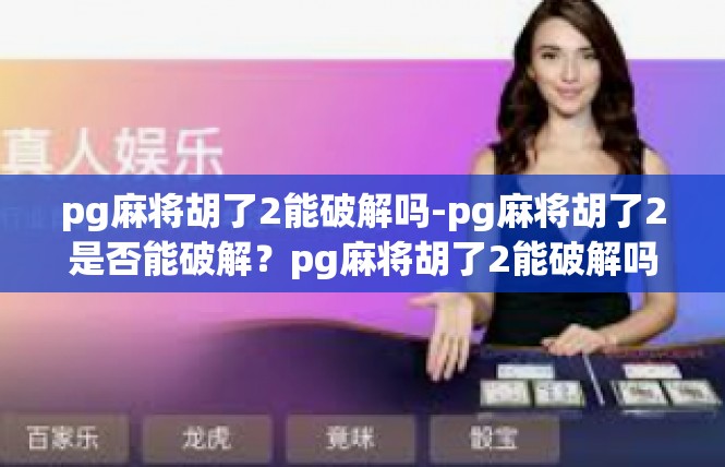 pg麻将胡了2能破解吗-pg麻将胡了2是否能破解？pg麻将胡了2能破解吗