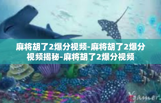 麻将胡了2爆分视频-麻将胡了2爆分视频揭秘-麻将胡了2爆分视频