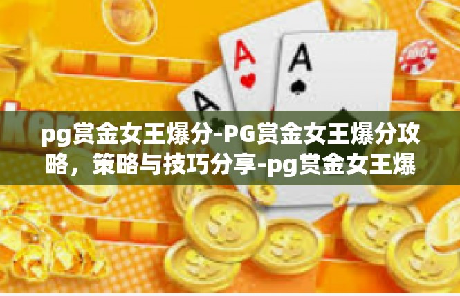 pg赏金女王爆分-PG赏金女王爆分攻略，策略与技巧分享-pg赏金女王爆分