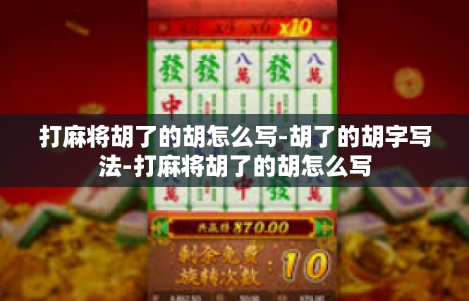 打麻将胡了的胡怎么写-胡了的胡字写法-打麻将胡了的胡怎么写