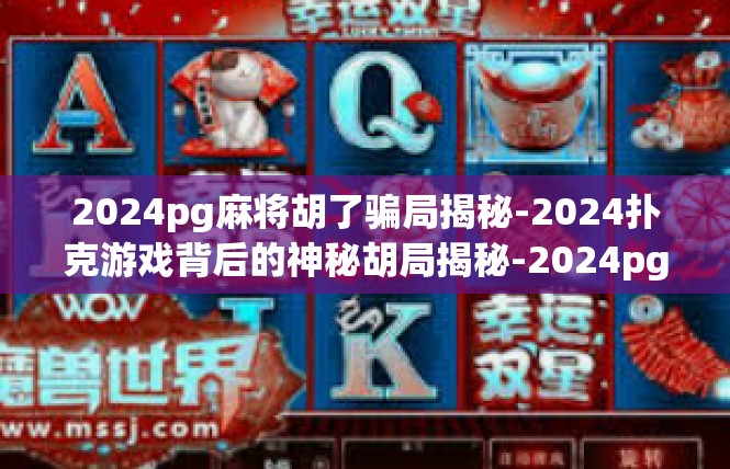 2024pg麻将胡了骗局揭秘-2024扑克游戏背后的神秘胡局揭秘-2024pg麻将胡了骗局揭秘