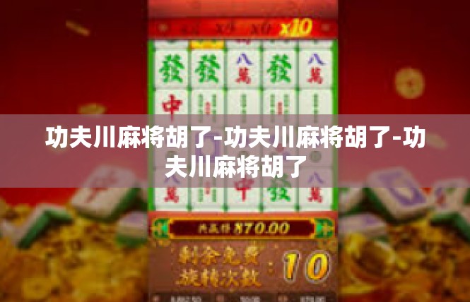 功夫川麻将胡了-功夫川麻将胡了-功夫川麻将胡了