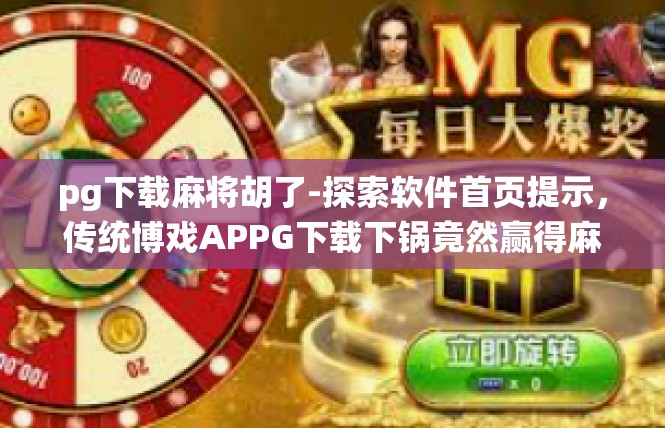pg下载麻将胡了-探索软件首页提示，传统博戏APPG下载下锅竟然赢得麻将牌胡的激动瞬间-pg下载麻将胡了